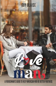 Paperback Love Like a Man: A Frenchman's Guide to Help American Men Be Better Partners Book