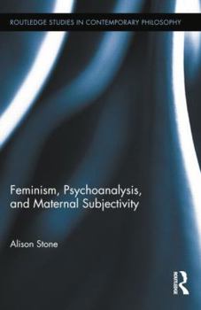Feminism, Psychoanalysis, and Maternal Subjectivity - Book  of the Routledge Studies in Contemporary Philosophy
