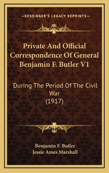 Private And Official Correspondence Of Gen. Benjamin F. Butler: During The Period Of The Civil War ... Privately Issued; Volume 1 - Book #1 of the Correspondence of Gen. Benjamin F. Butler