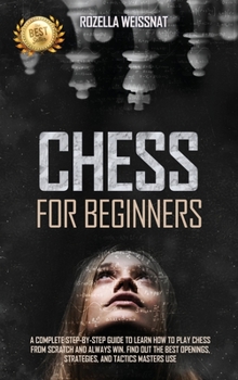 Hardcover Chess for Beginners: A Complete Step-By-Step Guide to Learn How to Play Chess from Scratch and Always Win. Find Out the Best Openings, Stra Book