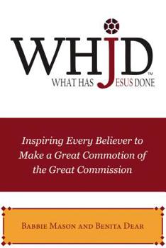 Paperback Whjd What Has Jesus Done: Inspiring Every Believer to Make a Great Commotion of the Great Commission Book