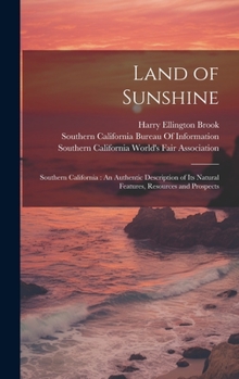 Hardcover Land of Sunshine: Southern California: An Authentic Description of Its Natural Features, Resources and Prospects Book