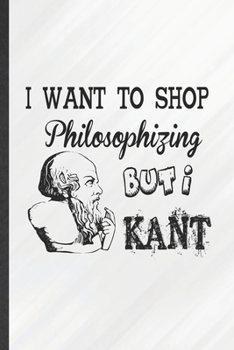 I Want to Shop Philosophizing but I Kant: Funny Blank Lined Philosophy Notebook/ Journal, Graduation Appreciation Gratitude Thank You Souvenir Gag Gift, Fashionable Graphic 110 Pages