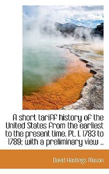 A Short Tariff History of the United States from the Earliest to the Present Time Pt I 17