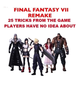 FINAL FANTASY VII REMAKE 25 TRICKS FROM THE GAME PLAYERS HAVE NO IDEA  ABOUT: Ultimate Collector's Edition; FINAL FANTASY VII Book For Kids (369)
