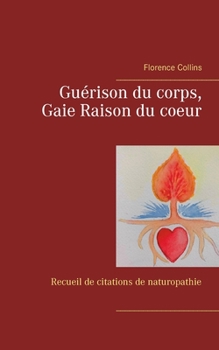 Paperback Guérison du corps, Gaie Raison du coeur: Recueil de citations naturopathiques [French] Book