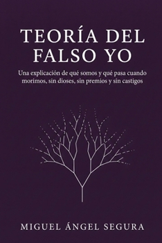 Teoría del falso yo: Una explicación de qué somos y qué pasa cuando morimos, sin dioses, sin premios y sin castigos (Spanish Edition)