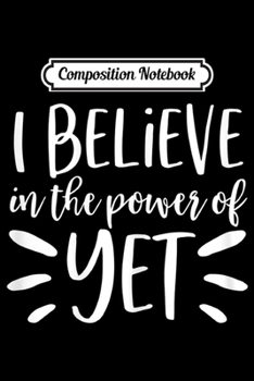 Composition Notebook: Growth Mindset Teacher I Believe in the Power of Yet  Journal/Notebook Blank Lined Ruled 6x9 100 Pages