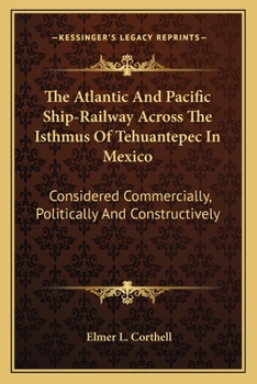 Paperback The Atlantic And Pacific Ship-Railway Across The Isthmus Of Tehuantepec In Mexico: Considered Commercially, Politically And Constructively Book