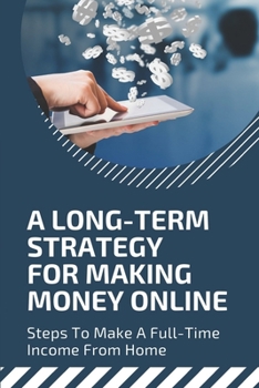 Paperback A Long-Term Strategy For Making Money Online: Steps To Make A Full-Time Income From Home: Working From Home Book