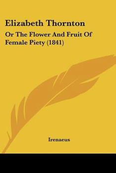 Paperback Elizabeth Thornton: Or The Flower And Fruit Of Female Piety (1841) Book