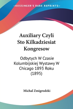 Paperback Auxiliary Czyli Sto Kilkadziesiat Kongresow: Odbytych W Czasie Kolumbijskiej Wystawy W Chicago 1893 Roku (1895) [Not Applicable] Book