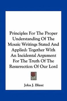 Paperback Principles For The Proper Understanding Of The Mosaic Writings Stated And Applied: Together With An Incidental Argument For The Truth Of The Resurrect Book