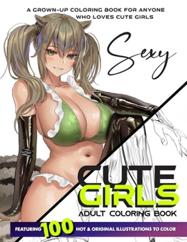 CUTE GIRLS ADULT COLORING BOOK: Coloring Book of Sexy Women and Hot Girls for Men, Beautiful Fun Sexy Female illustration, Cartoons and Relaxing Manga, Princesses and Breathtaking Fantasy Girls