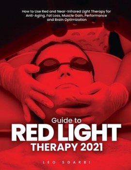 Guide to Red Light Therapy 2021: How to Use Red and Near-Infrared Light Therapy for Anti-Aging, Fat Loss, Muscle Gain, Performance and Brain Optimization