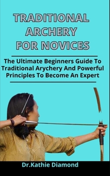 Paperback Traditional Archery For Novices: The Ultimate Beginners Guide To Traditional Archery And Powerful Principles To Become An Expert Book