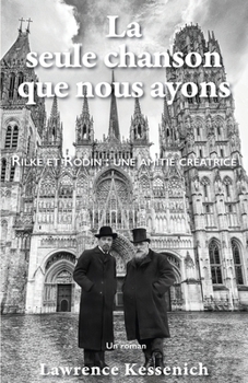 La seule chanson que nous ayons: Rilke et Rodin : une amitié créatrice (French Edition)