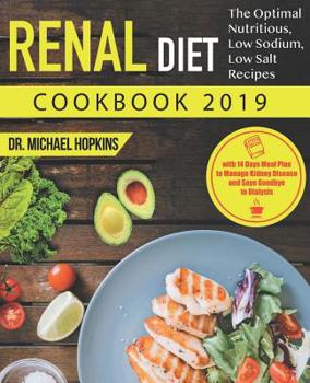 Renal Diet Cookbook 2019: The Optimal Nutritious, Low Sodium, Low Salt Recipes with 14 Days Meal Plan to Manage Kidney Disease and Say Goodbye to Dialysis