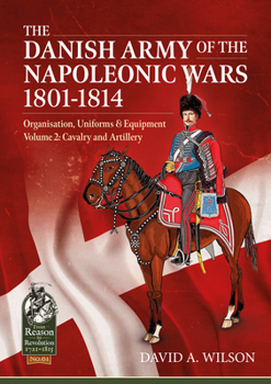 Paperback The Danish Army of the Napoleonic Wars 1801-1814, Organisation, Uniforms & Equipment: Volume 2 - Cavalry and Artillery Book