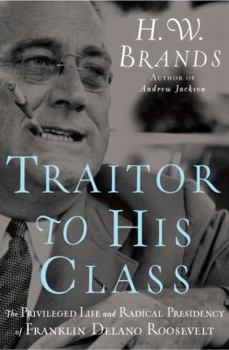Hardcover Traitor to His Class: The Privileged Life and Radical Presidency of Franklin Delano Roosevelt Book