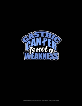 Stomach Cancer Is Not A Weakness: Graph Paper Notebook - 0.25 Inch (1/4") Squares