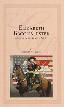 Hardcover Elizabeth Bacon Custer and the Making of a Myth Book