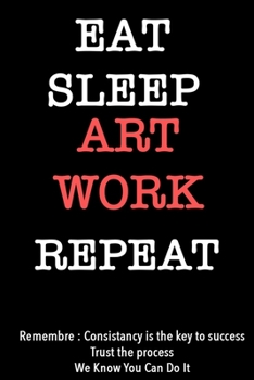 EAT SLEEP art work   Notebook REPEAT, MOTIVATIONAL JOURNAL/NOTEBOOK Perfect as a Gift for all ages all genders: Lined Notebook / Journal Gift, 120 Pages, 6x9, Soft Cover, Matte Finish
