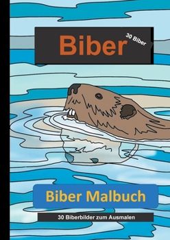 Biber Malbuch: 30 Biberbilder zum Ausmalen