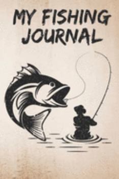My Fishing Journal: Fishing Journal for Kids & Adults, Fishermen's Recording Details Includes Date/Time, Catches, Location, Water Condition, Weather Condition Etc