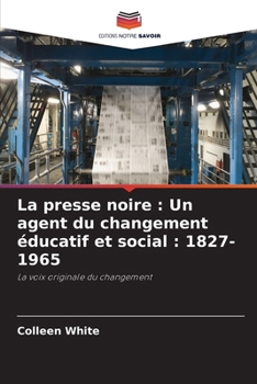 La presse noire: Un agent du changement éducatif et social: 1827-1965 (French Edition)