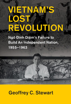 Vietnam's Lost Revolution: Ngô Đình Diệm's Failure to Build an Independent Nation, 1955-1963 - Book  of the Cambridge Studies in US Foreign Relations