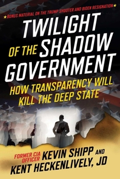 Hardcover Twilight of the Shadow Government: How Transparency Will Kill the Deep State Book