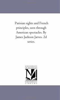 Paperback Parisian Sights and French Principles, Seen Through American Spectacles. by James Jackson Jarves. 2D Series. Book