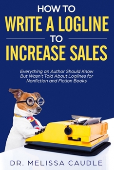 How to Write a Logline to Increase Sales : Everything an Author Should Know but Wasn't Told about Logline for Nonfiction and Fiction Books