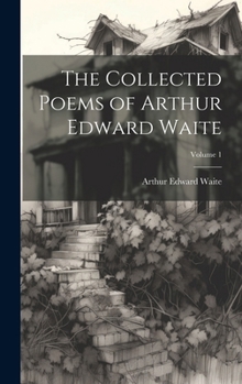 The Collected Poems of Arthur Edward Waite Volume 1