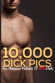 Paperback 10,000 Dick Pics Ten Thousand Pictures Of Big Dicks: Funny Naughty Gag Gifts For Men & Women, Hilarious Joke Gifts Fake CoverBlank Lined Journal Noteb Book