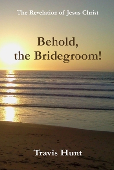 Paperback Behold, the Bridegroom!: A Fresh New Commentary on the Revelation of Jesus Christ Book