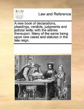 Paperback A New Book of Declarations, Pleadings, Verdicts, Judgments and Judicial Writs; With the Entries Thereupon. Many of the Same Being Upon New Cases and S [Latin] Book