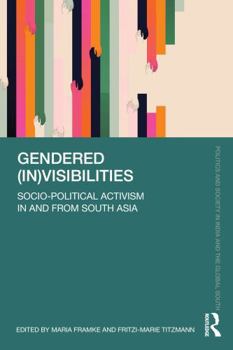 Gendered (In)visibilities: Socio-Political Activism in and from South Asia (Politics and Society in India and the Global South)