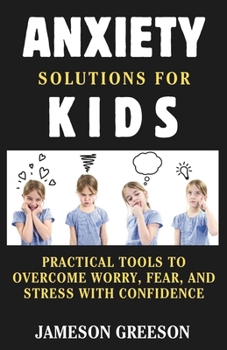 Paperback Anxiety Solutions for Kids: Practical Tools to Overcome Worry, Fear, and Stress with Confidence Book