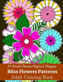 50 Hand-Drawn, Original Designs Bliss Flowers Patterns Adult Coloring Book: Mandala Inspired and Flower Inspired Designs For Relaxation and Stress Relief