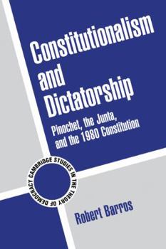 Constitutionalism and Dictatorship: Pinochet, the Junta, and the 1980 Constitution (Cambridge Studies in the Theory of Democracy) - Book  of the Cambridge Studies in the Theory of Democracy