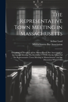 The Representative Town Meeting in Massachusetts: Address of the President of the Massachusetts Bar Association at the Annual Meeting, On December 7,
