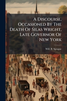 A Discourse, Occasioned By The Death Of Silas Wright, Late Governor Of New York: Sept. 5, 1847