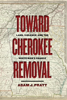 Toward Cherokee Removal: Land, Violence, and the White Man's Chance - Book  of the Early American Places