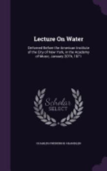 Lecture on Water: Delivered Before the American Institute of the City of New York, in the Academy of Music, January 20th, 1871