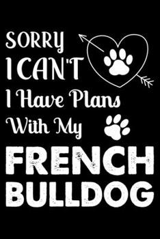 Sorry, I Can't. I Have Plans With My French bulldog: Cute French bulldog Lined journal Notebook, Great Accessories & Gift Idea for French bulldog ... journal Notebook With An Inspirational Quote.