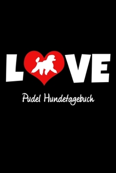 Love Pudel Hundetagebuch: Tagebuch für Hundehalter und Hundezüchter ca DIN A5 liniert weiß 118 Seiten - Hunde - Welpen