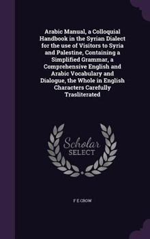 Hardcover Arabic Manual, a Colloquial Handbook in the Syrian Dialect for the use of Visitors to Syria and Palestine, Containing a Simplified Grammar, a Comprehe Book