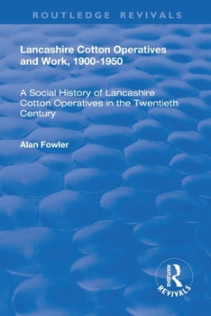 Paperback Lancashire Cotton Operatives and Work, 1900-1950: A Social History of Lancashire Cotton Operatives in the Twentieth Century Book